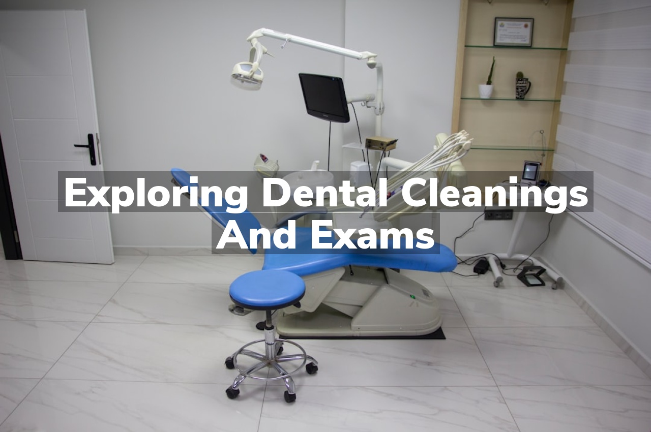 Exploring Dental Cleanings and Exams